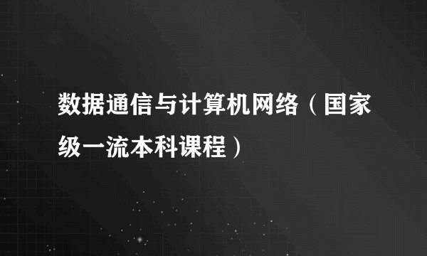 数据通信与计算机网络（国家级一流本科课程）