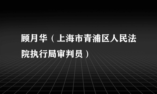 顾月华（上海市青浦区人民法院执行局审判员）