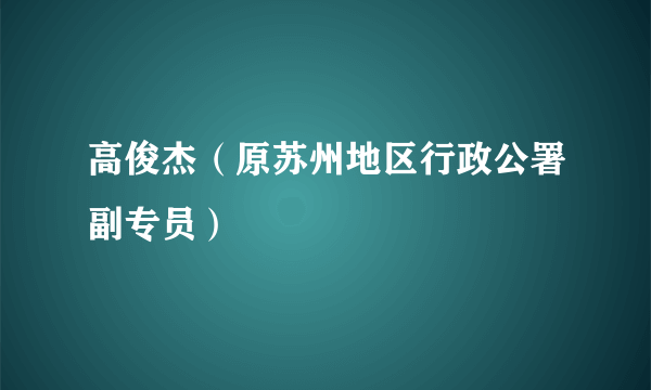 高俊杰（原苏州地区行政公署副专员）