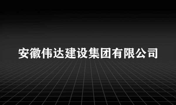 安徽伟达建设集团有限公司