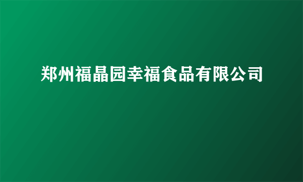 郑州福晶园幸福食品有限公司