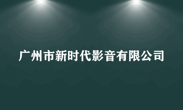 广州市新时代影音有限公司