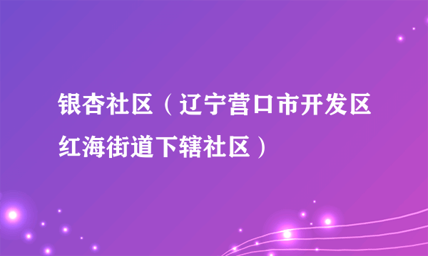 银杏社区（辽宁营口市开发区红海街道下辖社区）