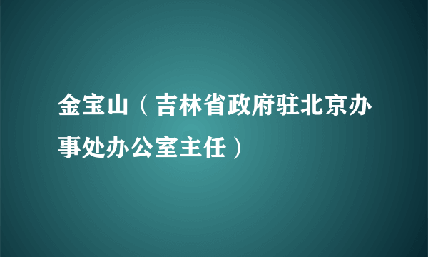 金宝山（吉林省政府驻北京办事处办公室主任）