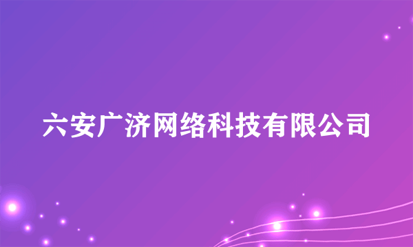 六安广济网络科技有限公司