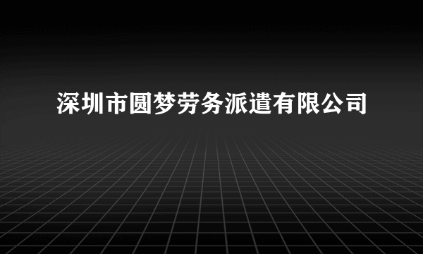 深圳市圆梦劳务派遣有限公司