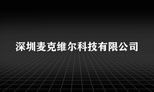 深圳麦克维尔科技有限公司