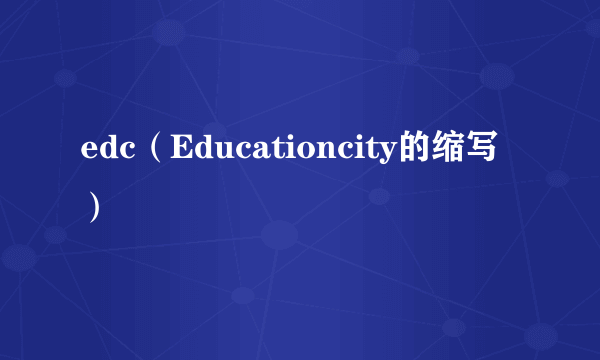 edc（Educationcity的缩写）