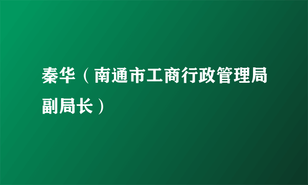 秦华（南通市工商行政管理局副局长）