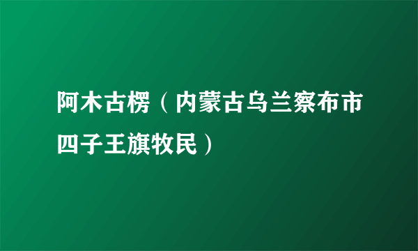 阿木古楞（内蒙古乌兰察布市四子王旗牧民）