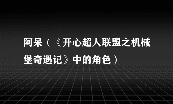 阿呆（《开心超人联盟之机械堡奇遇记》中的角色）