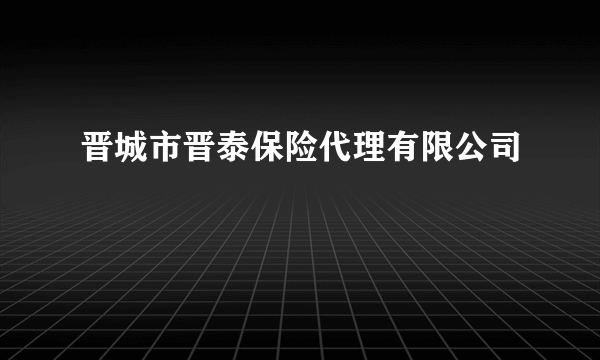 晋城市晋泰保险代理有限公司