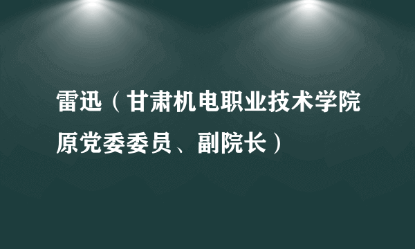 雷迅（甘肃机电职业技术学院原党委委员、副院长）