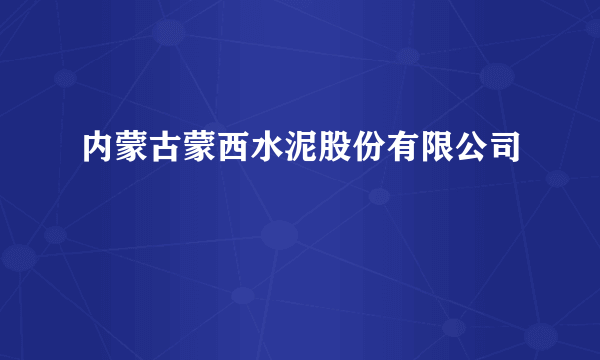 内蒙古蒙西水泥股份有限公司