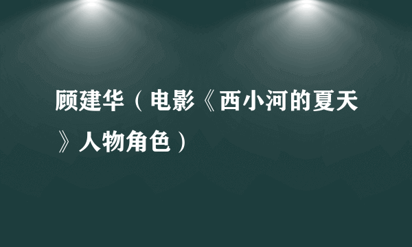 顾建华（电影《西小河的夏天》人物角色）