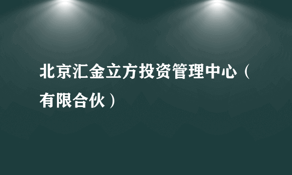 北京汇金立方投资管理中心（有限合伙）