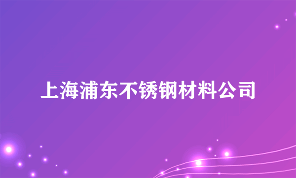 上海浦东不锈钢材料公司