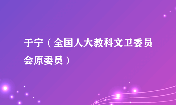 于宁（全国人大教科文卫委员会原委员）