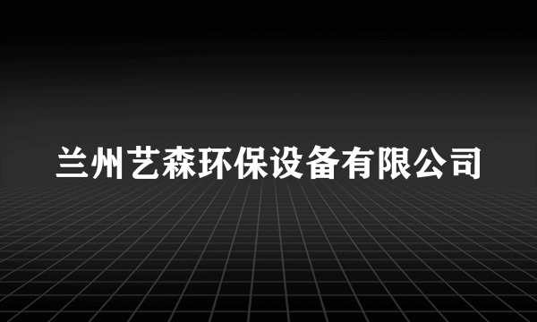 兰州艺森环保设备有限公司