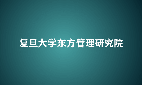 复旦大学东方管理研究院