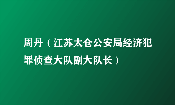 周丹（江苏太仓公安局经济犯罪侦查大队副大队长）