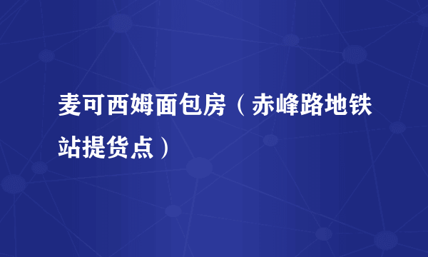 麦可西姆面包房（赤峰路地铁站提货点）