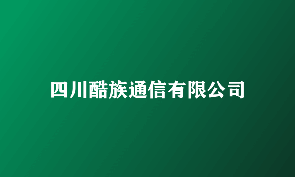 四川酷族通信有限公司