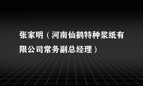 张家明（河南仙鹤特种浆纸有限公司常务副总经理）