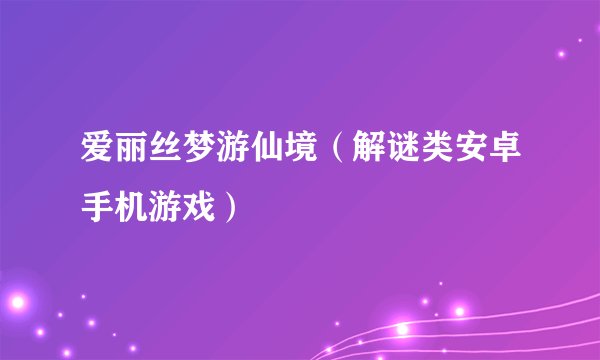 爱丽丝梦游仙境（解谜类安卓手机游戏）