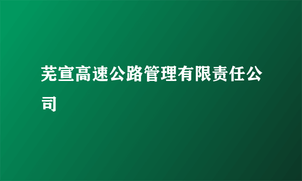 芜宣高速公路管理有限责任公司