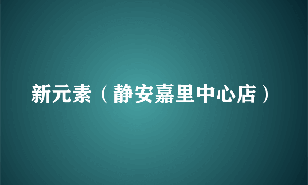 新元素（静安嘉里中心店）