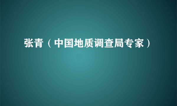 张青（中国地质调查局专家）