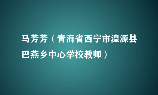 马芳芳（青海省西宁市湟源县巴燕乡中心学校教师）