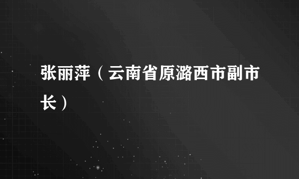 张丽萍（云南省原潞西市副市长）