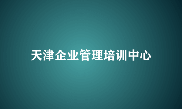 天津企业管理培训中心