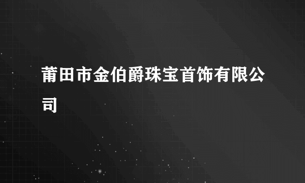 莆田市金伯爵珠宝首饰有限公司