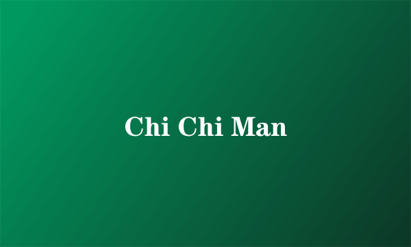 Chi Chi Man