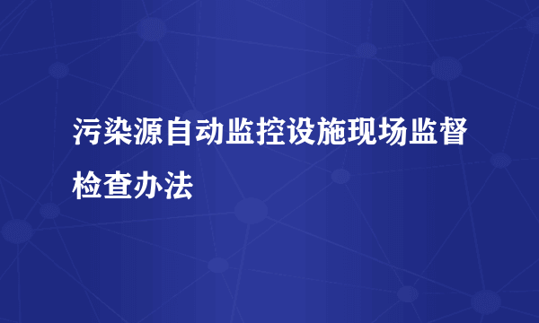 污染源自动监控设施现场监督检查办法