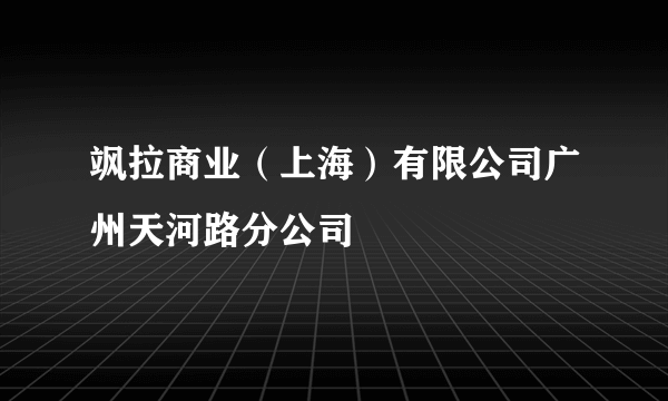 飒拉商业（上海）有限公司广州天河路分公司