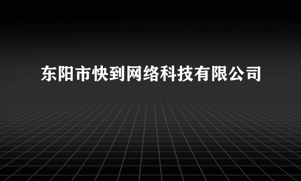 东阳市快到网络科技有限公司