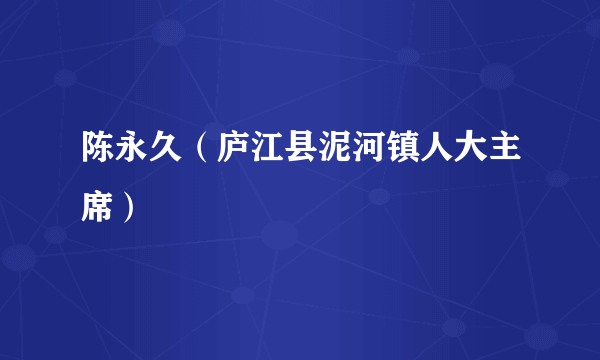 陈永久（庐江县泥河镇人大主席）