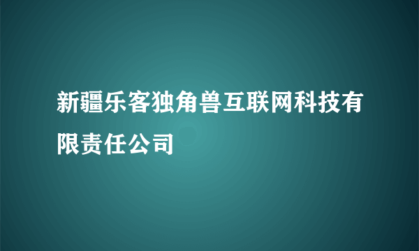 新疆乐客独角兽互联网科技有限责任公司