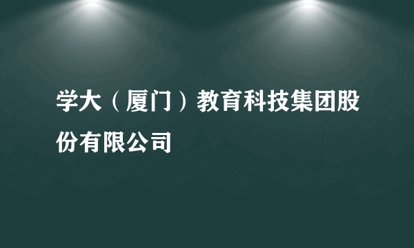 学大（厦门）教育科技集团股份有限公司