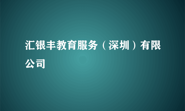 汇银丰教育服务（深圳）有限公司