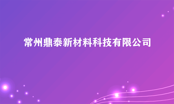 常州鼎泰新材料科技有限公司