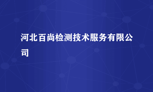 河北百尚检测技术服务有限公司