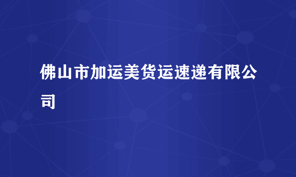 佛山市加运美货运速递有限公司