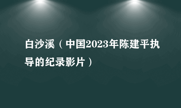 白沙溪（中国2023年陈建平执导的纪录影片）