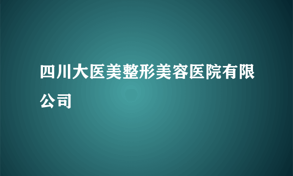 四川大医美整形美容医院有限公司