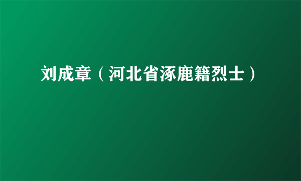 刘成章（河北省涿鹿籍烈士）